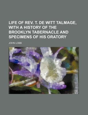 Book Life Of Rev. T. De Witt Talmage, With A History Of The Brooklyn Tabernacle And Specimens Of ... free