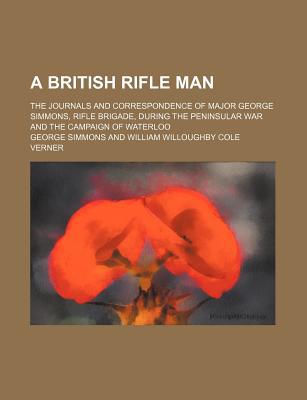 Book A British Rifle Man; The Journals And Correspondence Of Major George Simmons, Rifle Brigade, During The Peninsular War And The Campaign Of free