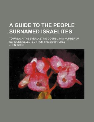 Book A Guide to the People Surnamed Israelites; To Preach the Everlasting Gospel, in a Number of Sermons Selected from the Scriptures free