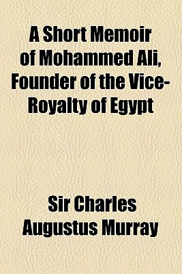 Book A Short Memoir Of Mohammed Ali, Founder Of The Vice-royalty Of Egypt free