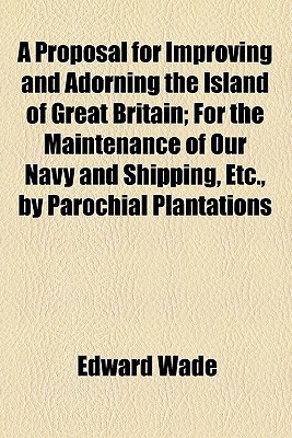 Book A Proposal For Improving And Adorning The Island Of Great Britain; For The Maintenance Of Our Navy And Shipping, Etc., By Parochial Plantations free