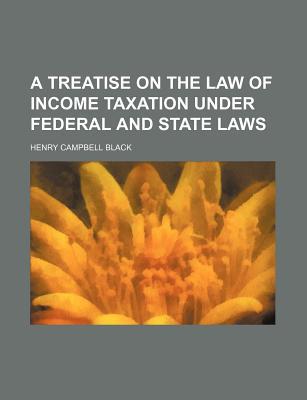 Book A Treatise On The Law Of Income Taxation Under Federal And State Laws (1913) free