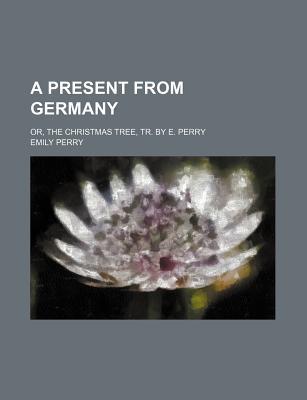 Book A Present From Germany; Or, The Christmas Tree, Tr. By E. Perry free