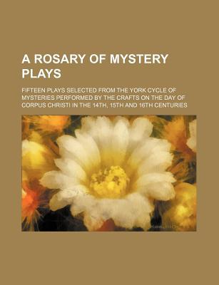 Book A Rosary Of Mystery Plays; Fifteen Plays Selected From The York Cycle Of Mysteries Performed By The Crafts On The Day Of Corpus Christi In The free