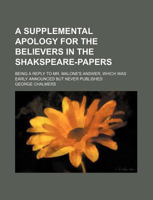 Book A Supplemental Apology For The Believers In The Shakspeare-papers; Being A Reply To Mr. Malone's Answer, Which Was Early Announced But Never free