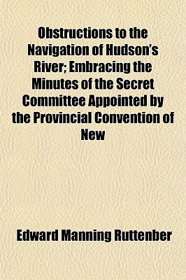 Book Obstructions To The Navigation Of Hudson's River; Embracing The Minutes Of The Secret Committee Appointed By The Provincial Convention Of New free