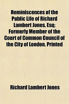 Book Reminiscences Of The Public Life Of Richard Lambert Jones, Esq; Formerly Member Of The Court Of Common Council Of The City Of London. Printed free