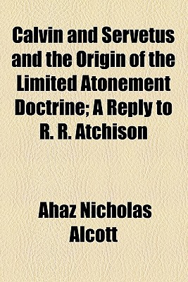 Book Calvin And Servetus And The Origin Of The Limited Atonement Doctrine; A Reply To R. R. Atchison free