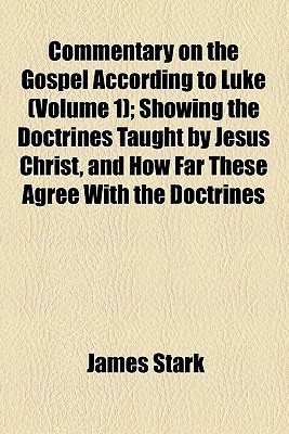 Book Commentary On The Gospel According To Luke (volume 1); Showing The Doctrines Taught By Jesus Christ, And How Far These Agree With The Doctrines free