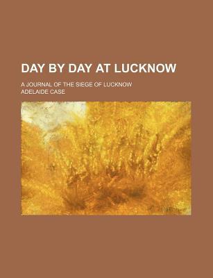 Book Day By Day At Lucknow; A Journal Of The Siege Of Lucknow free