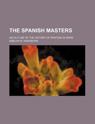 Book The Spanish Masters; An Outline Of The History Of Painting In Spain free