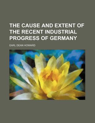Book The Cause And Extent Of The Recent Industrial Progress Of Germany free