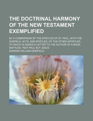 Book The Doctrinal Harmony Of The New Testament Exemplified; By A Comparison Of The Epistles Of St. Paul, With The Gospels, Acts, And Epistles, Of free