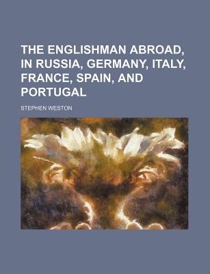Book The Englishman Abroad, In Russia, Germany, Italy, France, Spain, And Portugal; With Translat... free