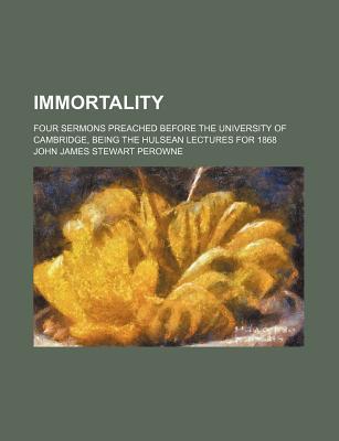Book Immortality; Four Sermons Preached Before The University Of Cambridge, Being The Hulsean Lectures For 1868 free