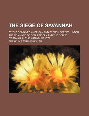 Book The Siege Of Savannah; By The Combined American And French Forces, Under The Command Of Gen. Lincoln And The Count D'estaing, In The Autumn Of free