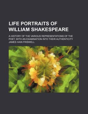 Book Life Portraits Of William Shakespeare; A History Of The Various Representations Of The Poet, With An Examination Into Their Authenticity free