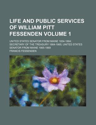 Book Life and Public Services of William Pitt Fessenden (Volume 1); United States Senator from Maine 1854-1864; Secretary of the Treasury 1864-1865; free