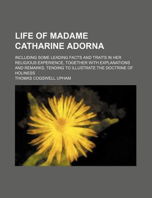 Book Life Of Madame Catharine Adorna; Including Some Leading Facts And Traits In Her Religious Experience, Together With Explanations And Remarks free