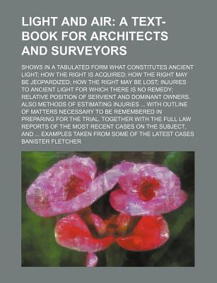 Book Light And Air; A Text-book For Architects And Surveyors. Shows In A Tabulated Form What Constitutes Ancient Light; How The Right Is Acquired; free