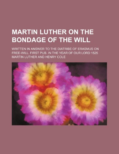 Book Martin Luther on the Bondage of the Will; Written in Answer to the Diatribe of Erasmus on Free-Will. First Pub. in the Year of Our Lord 1525 free