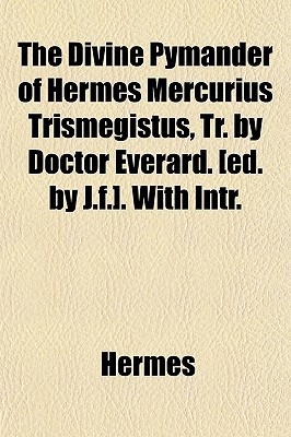 Book The Divine Pymander Of Hermes Mercurius Trismegistus, Tr. By Doctor Everard. [ed. By J.f.]. With Intr. free