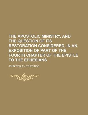 Book The Apostolic Ministry, And The Question Of Its Restoration Considered, In An Exposition Of Part Of The Fourth Chapter Of The Epistle To The free