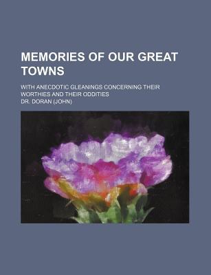 Book Memories of Our Great Towns; With Anecdotic Gleanings Concerning Their Worthies and Their Oddities free