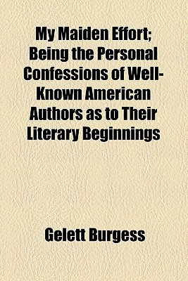 Book My Maiden Effort; Being The Personal Confessions Of Well-known American Authors As To Their Literary Beginnings free