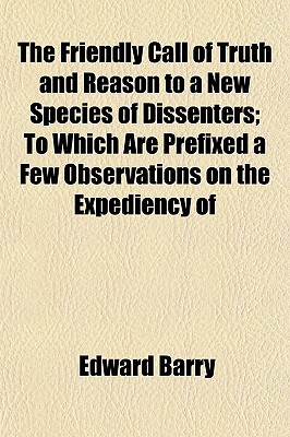 Book The Friendly Call Of Truth And Reason To A New Species Of Dissenters; To Which Are Prefixed A Few Observations On The Expediency Of free