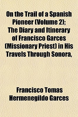 Book On The Trail Of A Spanish Pioneer (volume 2); The Diary And Itinerary Of Francisco Garcs (missionary Priest) In His Travels Through Sonora, free