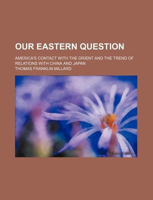 Book Our Eastern Question; America's Contact With The Orient And The Trend Of Relations With China And Japan free