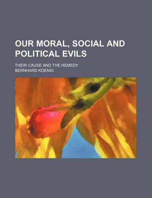 Book Our Moral, Social And Political Evils; Their Cause And The Remedy free