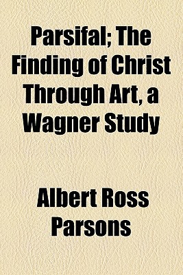 Book Parsifal: The Finding Of Christ Through Art, A Wagner Study free