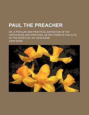 Book Paul The Preacher; Or, A Popular And Practical Exposition Of His Discources And Speeches, As Recorded In The Acts Of The Apostles - By John Eadie free