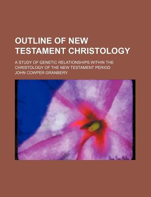 Book Outline Of New Testament Christology; A Study Of Genetic Relationships Within The Christology Of The New Testament Period free