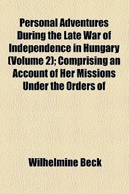 Book Personal Adventures During The Late War Of Independence In Hungary (volume 2); Comprising An Account Of Her Missions Under The Orders Of free