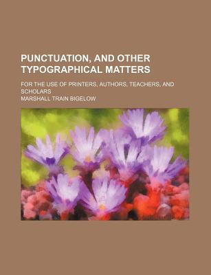 Book Punctuation, And Other Typographical Matters; For The Use Of Printers, Authors, Teachers, And Scholars free