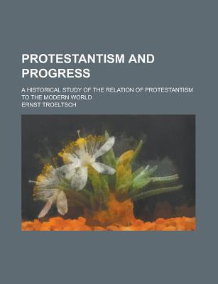 Book Protestantism And Progress; A Historical Study Of The Relation Of Protestantism To The Modern World free