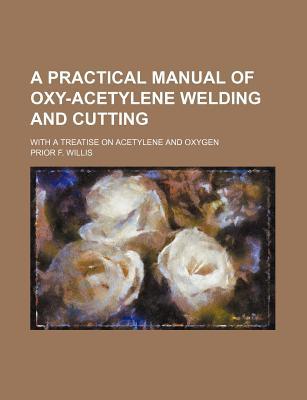 Book A Practical Manual Of Oxy-acetylene Welding And Cutting; With A Treatise On Acetylene And Oxygen free
