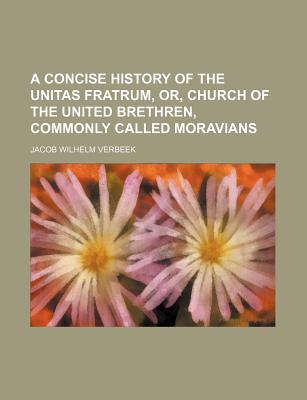 Book A Concise History Of The Unitas Fratrum, Or, Church Of The United Brethren, Commonly Called ... free