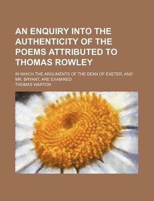 Book An Enquiry Into The Authenticity Of The Poems Attributed To Thomas Rowley; In Which The Arguments Of The Dean Of Exeter, And Mr. Bryant, Are free