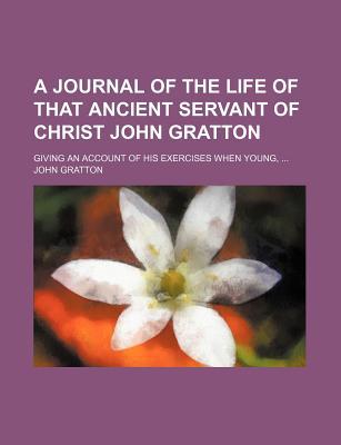 Book A Journal Of The Life Of That Ancient Servant Of Christ John Gratton; Giving An Account Of His Exercises When Young, free