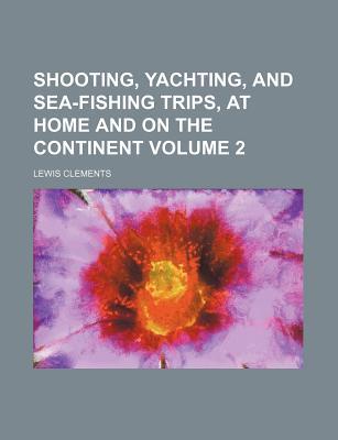 Book Shooting, Yachting, And Sea-fishing Trips, At Home And On The Continent (volume 2) free
