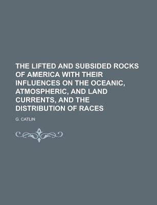 Book The Lifted And Subsided Rocks Of America With Their Influences On The Oceanic, Atmospheric, And Land Currents, And The Distribution Of Races free