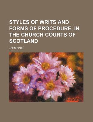 Book Styles Of Writs And Forms Of Procedure, In The Church Courts Of Scotland free