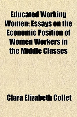 Book Educated Working Women; Essays On The Economic Position Of Women Workers In The Middle Classes free