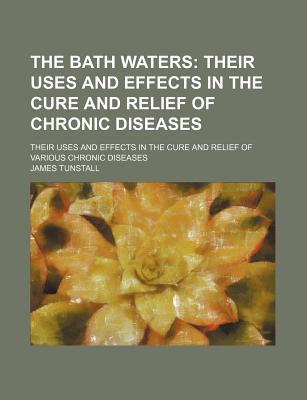 Book The Bath Waters; Their Uses And Effects In The Cure And Relief Of Various Chronic Diseases free