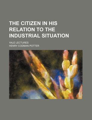 Book The Citizen In His Relation To The Industrial Situation; Yale Lectures free