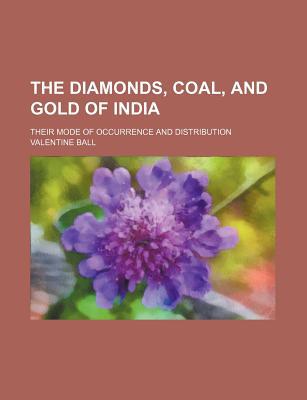 Book The Diamonds, Coal, And Gold Of India; Their Mode Of Occurrence And Distribution free